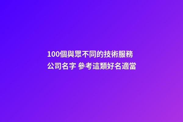 100個與眾不同的技術服務公司名字 參考這類好名適當-第1張-公司起名-玄機派